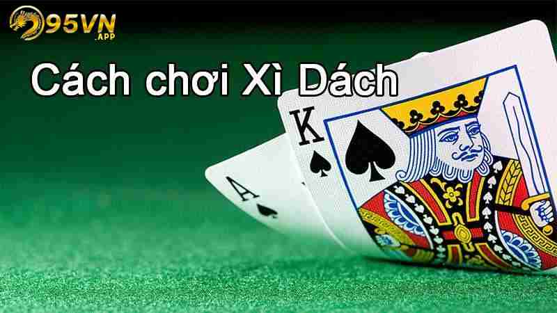 Kinh nghiệm và cách chơi xì dách mang lại thắng cược lớn