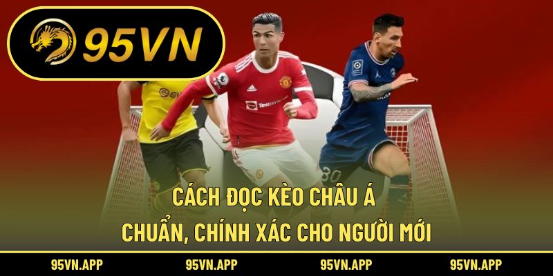 Cách Đọc Kèo Châu Á Chuẩn, Chính Xác Cho Người Mới