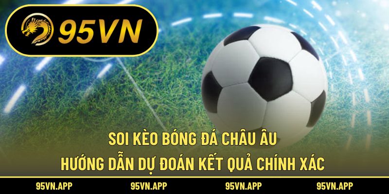 Soi Kèo Bóng Đá Châu Âu: Hướng Dẫn Dự Đoán Kết Quả Chính Xác