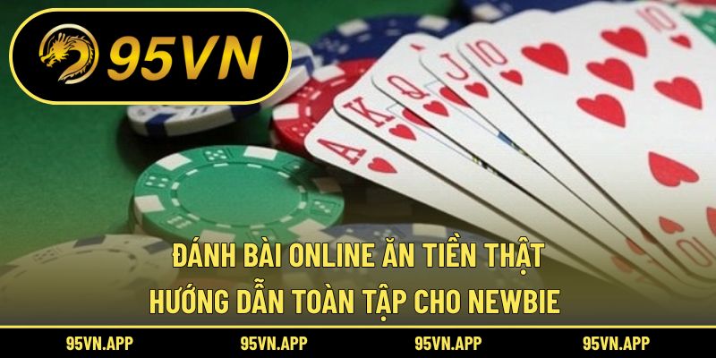 Đánh Bài Online Ăn Tiền Thật: Hướng Dẫn Toàn Tập Cho Newbie
