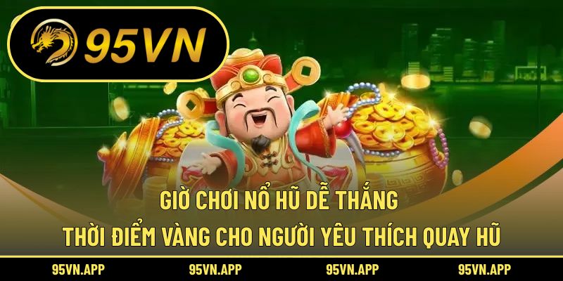 Giờ Chơi Nổ Hũ Dễ Thắng – Thời Điểm Vàng Cho Người Yêu Thích Quay Hũ