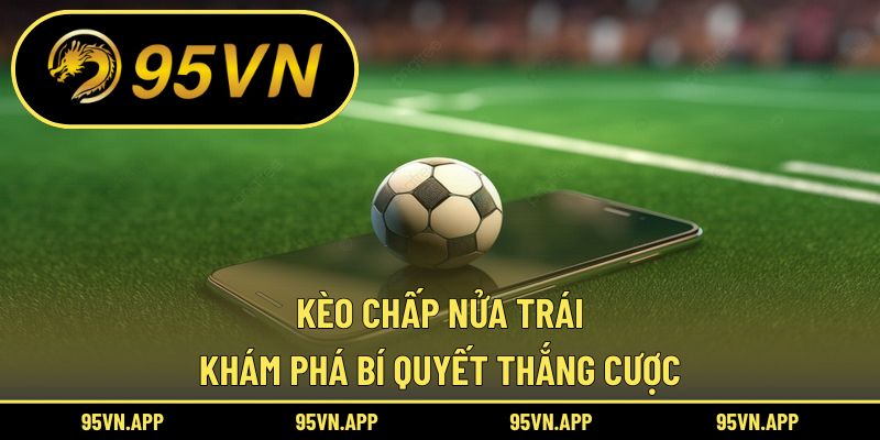 Kèo Chấp Nửa Trái: Khám Phá Bí Quyết Thắng Cược