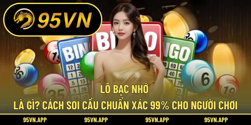 Lô Bạc Nhớ Là Gì? Cách Soi Cầu Chuẩn Xác 99% Cho Người Chơi
