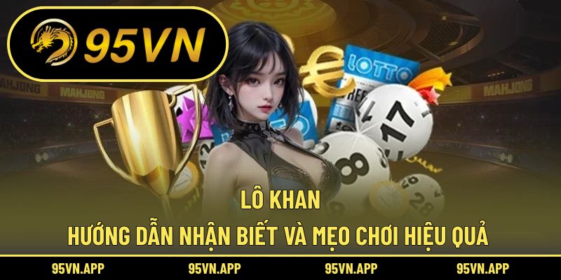 Lô Khan: Hướng Dẫn Nhận Biết Và Mẹo Chơi Hiệu Quả 