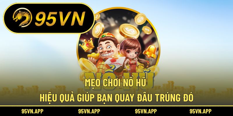 Mẹo Chơi Nổ Hũ Hiệu Quả Giúp Bạn Quay Đâu Trúng Đó