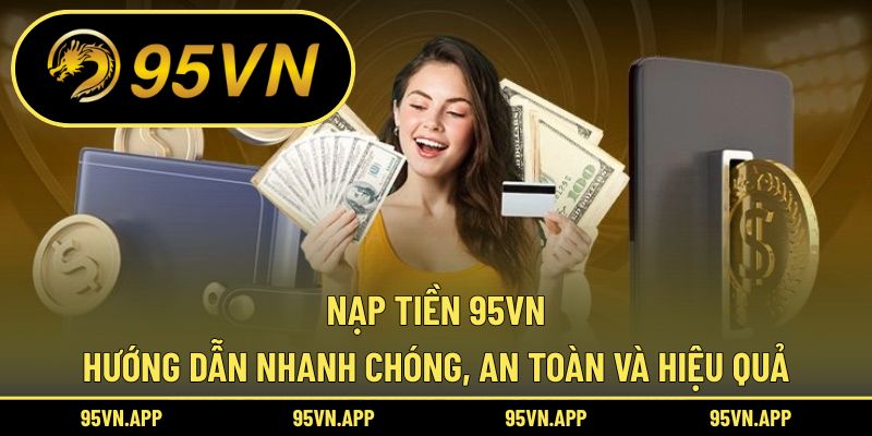 Nạp Tiền 95vn: Hướng Dẫn Nhanh Chóng, An Toàn Và Hiệu Quả