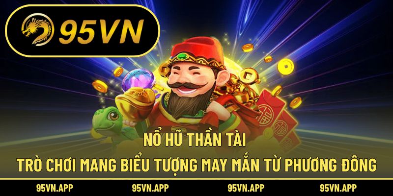 Nổ Hũ Thần Tài – Trò Chơi Mang Biểu Tượng May Mắn Từ Phương Đông
