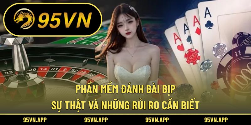 Phần Mềm Đánh Bài Bịp: Sự Thật Và Những Rủi Ro Cần Biết